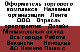 Оформитель торгового комплекса › Название организации ­ Лента, ООО › Отрасль предприятия ­ Дизайн › Минимальный оклад ­ 1 - Все города Работа » Вакансии   . Ненецкий АО,Нижняя Пеша с.